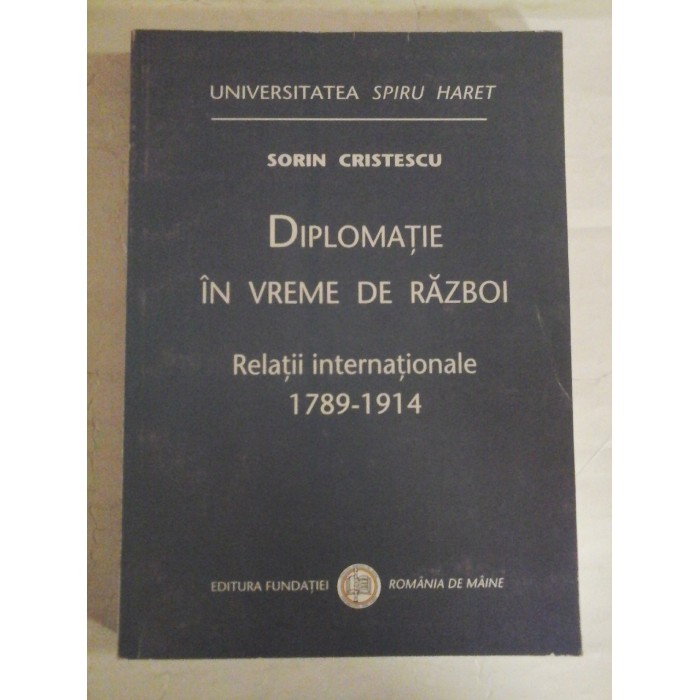   DIPLOMATIE  IN  VREME  DE  RAZBOI * Relatii internationale 1789-1914  -  Sorin  CRISTESCU (dedicatie si autograf pentru prof. Gh. Onisoru) 